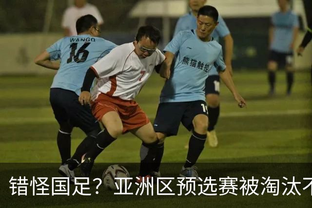 错怪国足？亚洲区预选赛被淘汰不冤！同组4对手世界杯首战均不败